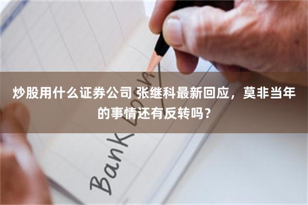 炒股用什么证券公司 张继科最新回应，莫非当年的事情还有反转吗？