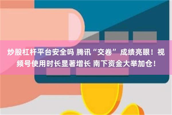 炒股杠杆平台安全吗 腾讯“交卷” 成绩亮眼！视频号使用时长显著增长 南下资金大举加仓！