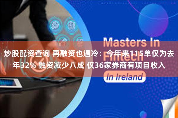 炒股配资查询 再融资也遇冷：今年来115单仅为去年32% 融资减少八成 仅36家券商有项目收入