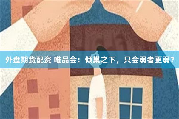 外盘期货配资 唯品会：倾巢之下，只会弱者更弱？