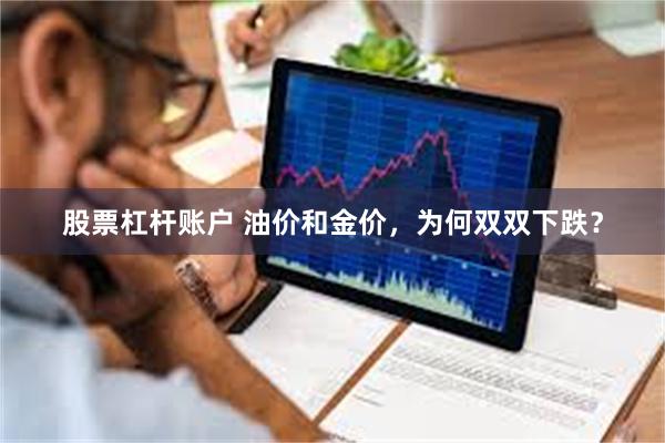 股票杠杆账户 油价和金价，为何双双下跌？