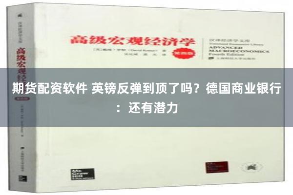 期货配资软件 英镑反弹到顶了吗？德国商业银行：还有潜力