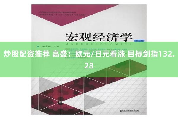 炒股配资推荐 高盛：欧元/日元看涨 目标剑指132.28