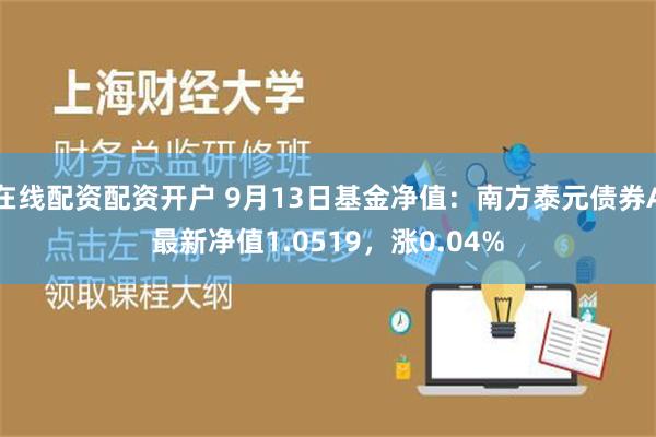 在线配资配资开户 9月13日基金净值：南方泰元债券A最新净值1.0519，涨0.04%