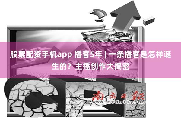 股票配资手机app 播客5年 | 一条播客是怎样诞生的？主播创作大揭密