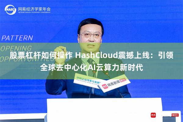 股票杠杆如何操作 HashCloud震撼上线：引领全球去中心化AI云算力新时代