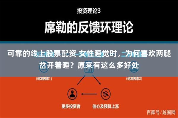 可靠的线上股票配资 女性睡觉时，为何喜欢两腿岔开着睡？原来有这么多好处