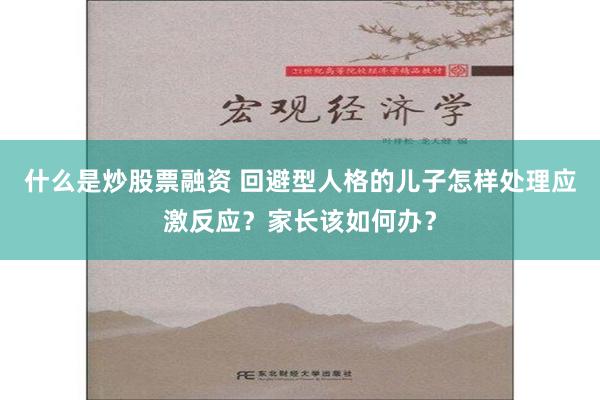 什么是炒股票融资 回避型人格的儿子怎样处理应激反应？家长该如何办？