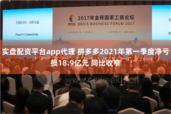 实盘配资平台app代理 拼多多2021年第一季度净亏损18.9亿元 同比收窄