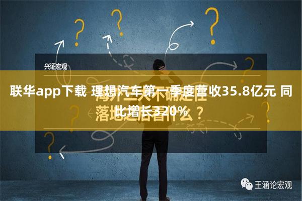 联华app下载 理想汽车第一季度营收35.8亿元 同比增长320%