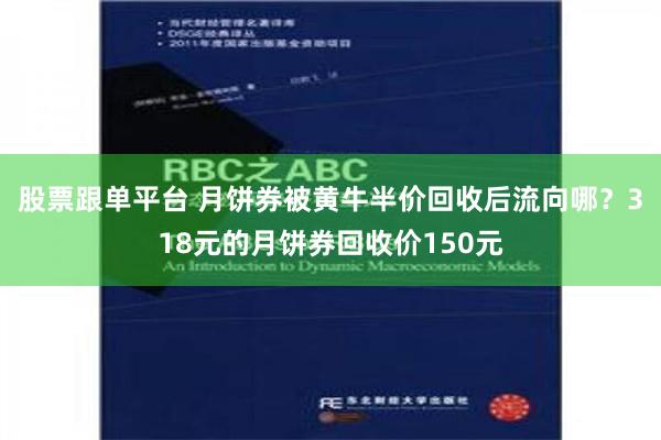 股票跟单平台 月饼券被黄牛半价回收后流向哪？318元的月饼券回收价150元