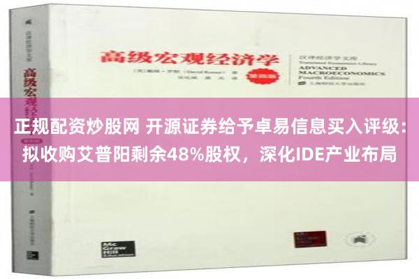 正规配资炒股网 开源证券给予卓易信息买入评级：拟收购艾普阳剩余48%股权，深化IDE产业布局