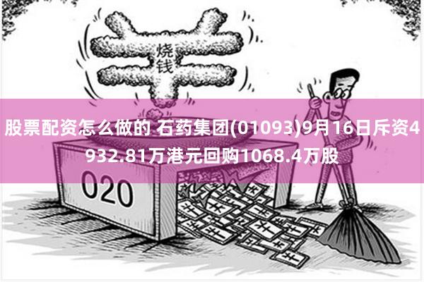 股票配资怎么做的 石药集团(01093)9月16日斥资4932.81万港元回购1068.4万股