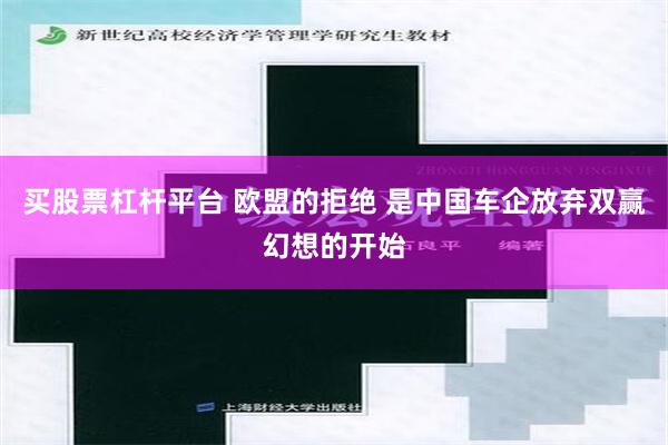 买股票杠杆平台 欧盟的拒绝 是中国车企放弃双赢幻想的开始