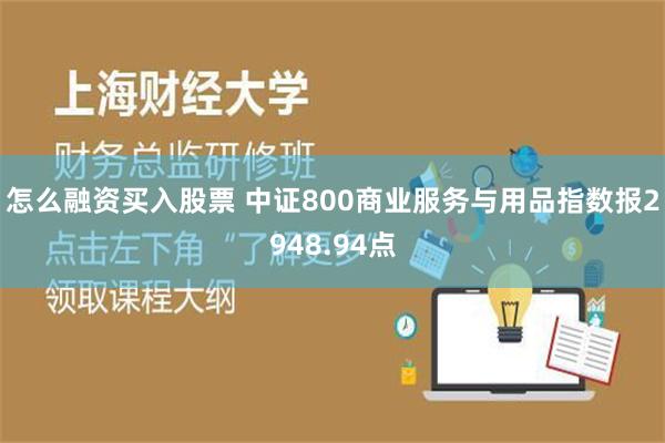 怎么融资买入股票 中证800商业服务与用品指数报2948.94点