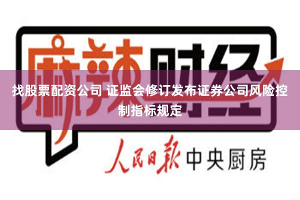 找股票配资公司 证监会修订发布证券公司风险控制指标规定