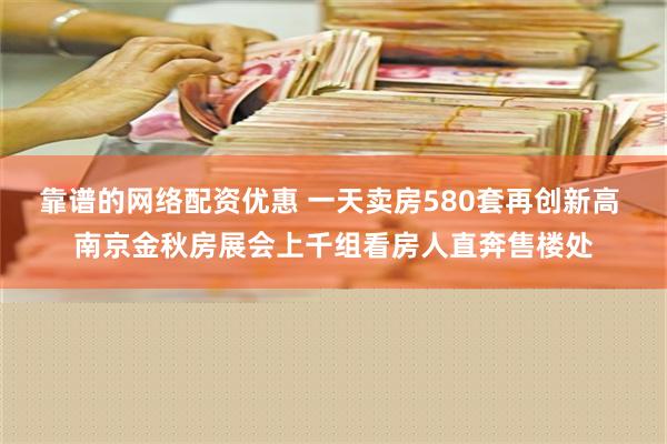 靠谱的网络配资优惠 一天卖房580套再创新高 南京金秋房展会上千组看房人直奔售楼处