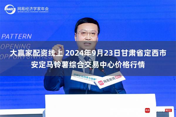 大赢家配资线上 2024年9月23日甘肃省定西市安定马铃薯综合交易中心价格行情