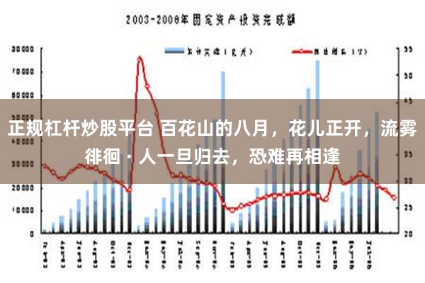 正规杠杆炒股平台 百花山的八月，花儿正开，流雾徘徊 · 人一旦归去，恐难再相逢