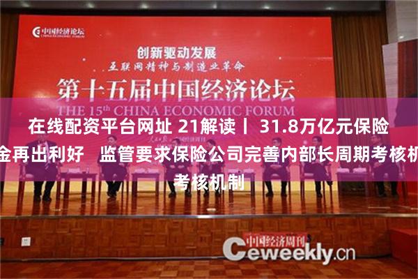 在线配资平台网址 21解读丨 31.8万亿元保险资金再出利好   监管要求保险公司完善内部长周期考核机制