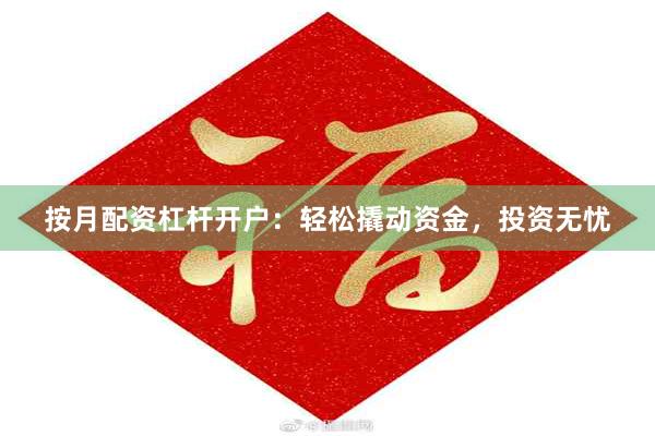 按月配资杠杆开户：轻松撬动资金，投资无忧