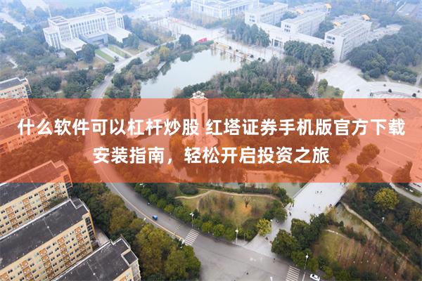 什么软件可以杠杆炒股 红塔证券手机版官方下载安装指南，轻松开启投资之旅