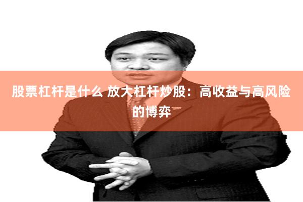 股票杠杆是什么 放大杠杆炒股：高收益与高风险的博弈