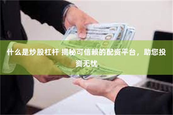 什么是炒股杠杆 揭秘可信赖的配资平台，助您投资无忧