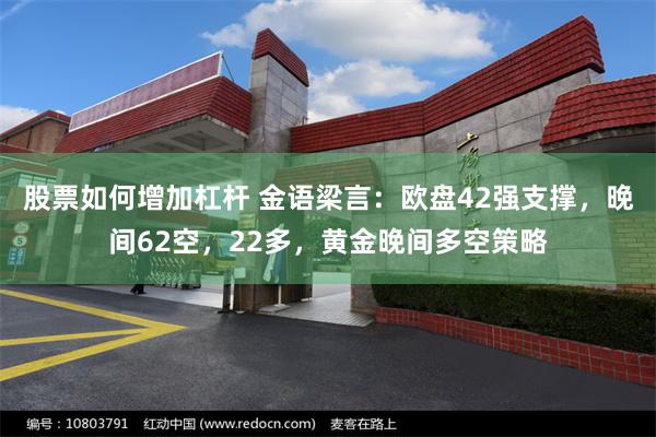 股票如何增加杠杆 金语梁言：欧盘42强支撑，晚间62空，22多，黄金晚间多空策略