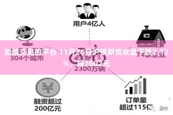 股票交易的平台 11月26日沪银期货收盘下跌2.12%，报7602元