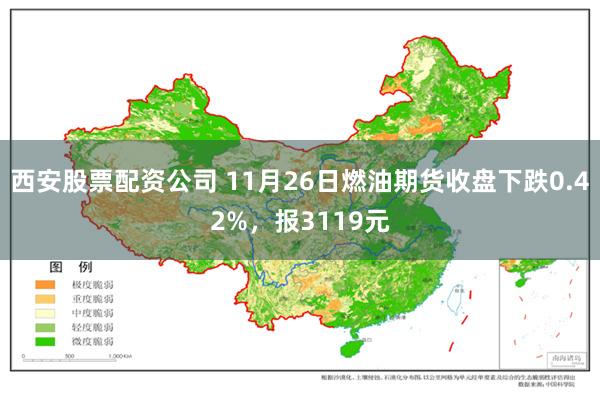 西安股票配资公司 11月26日燃油期货收盘下跌0.42%，报3119元