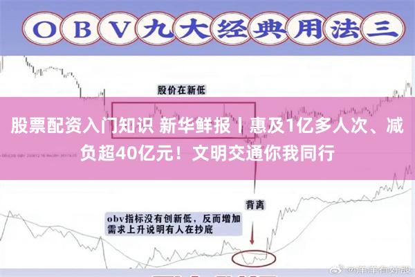 股票配资入门知识 新华鲜报丨惠及1亿多人次、减负超40亿元！文明交通你我同行