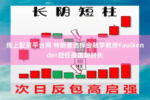 线上配资平台网 特朗普选择金融学教授Faulkender担任美国副财长