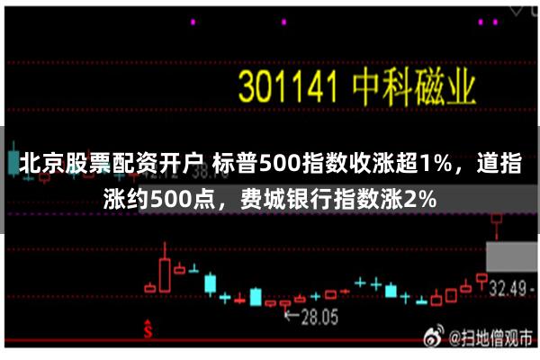 北京股票配资开户 标普500指数收涨超1%，道指涨约500点，费城银行指数涨2%