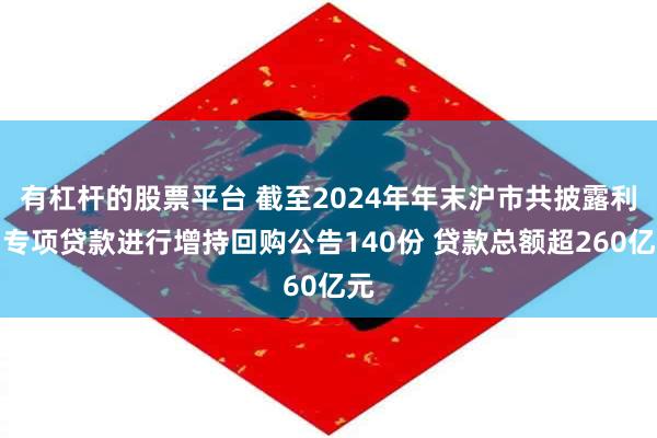 有杠杆的股票平台 截至2024年年末沪市共披露利用专项贷款进行增持回购公告140份 贷款总额超260亿元