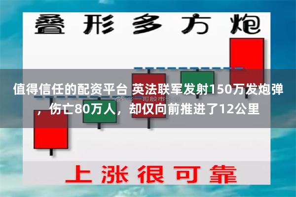 值得信任的配资平台 英法联军发射150万发炮弹，伤亡80万人，却仅向前推进了12公里