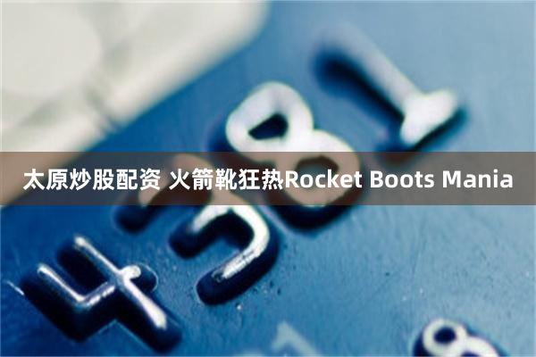 太原炒股配资 火箭靴狂热Rocket Boots Mania