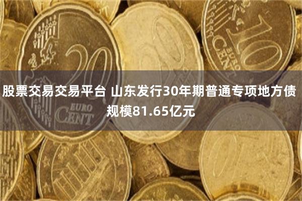 股票交易交易平台 山东发行30年期普通专项地方债 规模81.65亿元